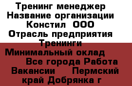 Тренинг менеджер › Название организации ­ Констил, ООО › Отрасль предприятия ­ Тренинги › Минимальный оклад ­ 38 000 - Все города Работа » Вакансии   . Пермский край,Добрянка г.